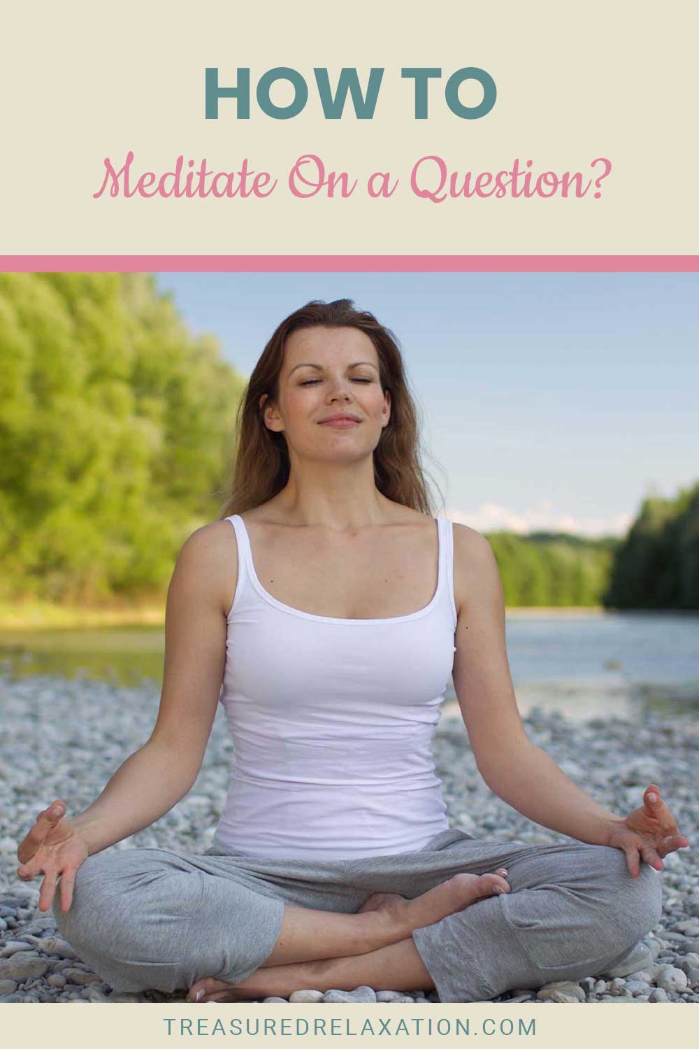 Woman in white tank top and grey pants meditating sitting on rocks - How to Meditate On a Question?