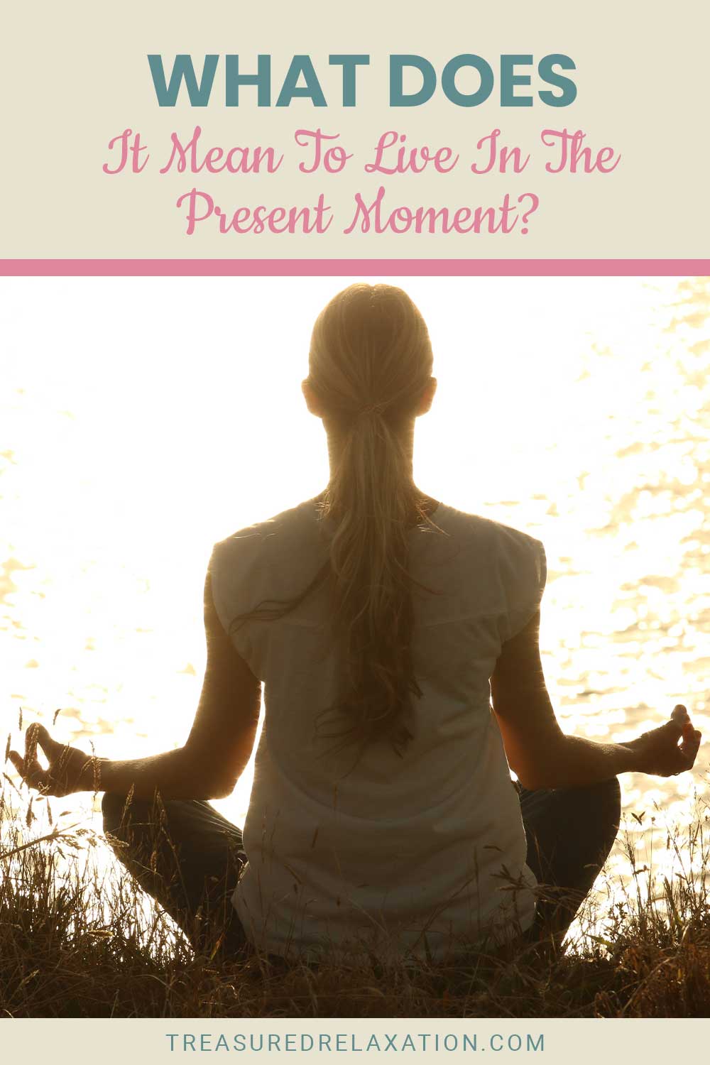 Woman meditating near a lake - What Does It Mean To Live In The Present Moment?