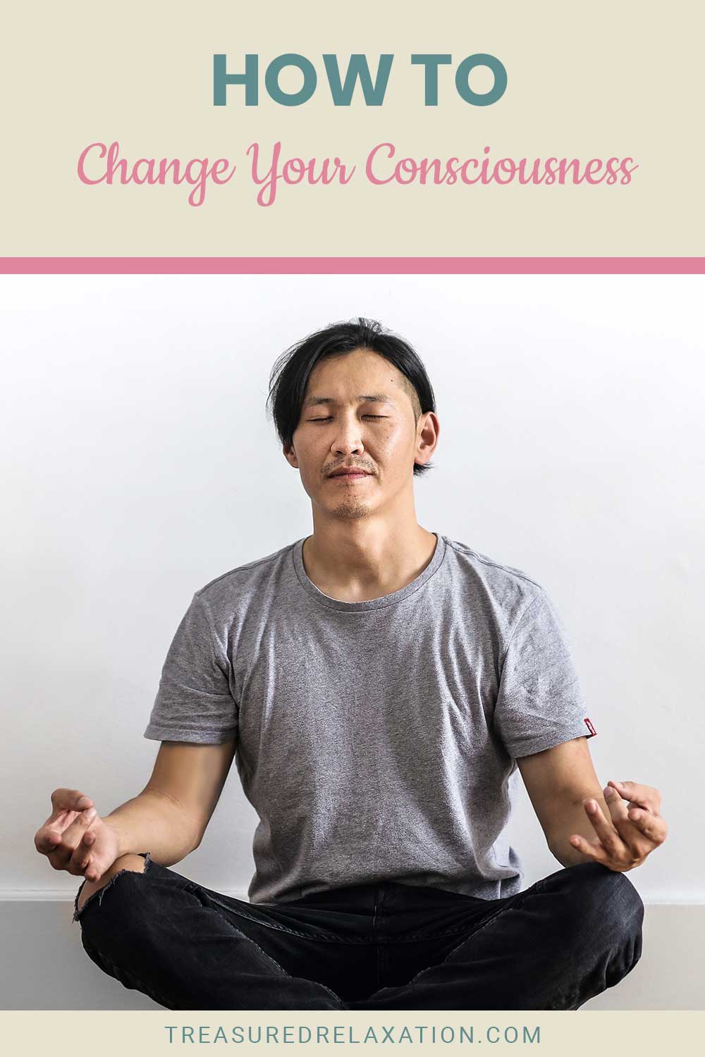 Man wearing grey t-shirt meditating - How To Change Your Consciousness?